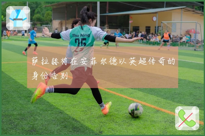 萨拉赫将在安菲尔德以英超传奇的身份告别